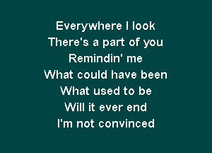 Everywhere I look
There's a part of you
Remindin' me
What could have been

What used to be
Will it ever end
I'm not convinced