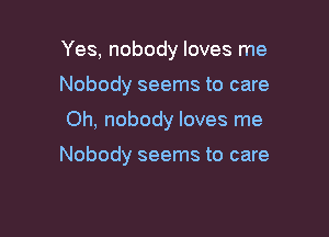 Yes, nobody loves me

Nobody seems to care

Oh, nobody loves me

Nobody seems to care