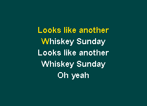 Looks like another
Whiskey Sunday

Looks like another
Whiskey Sunday
Oh yeah