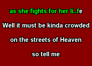 as she fights for her li..fe

Well it must be kinda crowded
on the streets of Heaven

so tell me