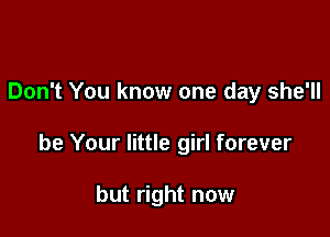 Don't You know one day she'll

be Your little girl forever

but right now