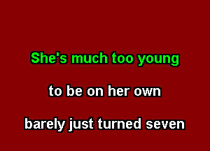 She's much too young

to be on her own

barely just turned seven