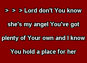 t- r Lord don't You know

she's my angel You've got

plenty of Your own and I know

You hold a place for her