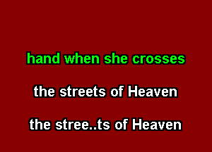 hand when she crosses

the streets of Heaven

the stree..ts of Heaven