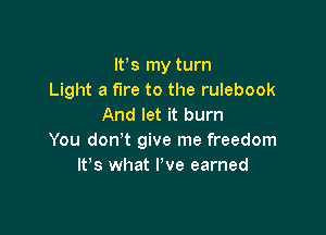 IFS my turn
Light a fire to the rulebook
And let it burn

You don't give me freedom
It's what I've earned