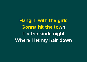 Hangin' with the girls
Gonna hit the town

It's the kinda night
Where I let my hair down