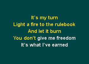 IFS my turn
Light a fire to the rulebook
And let it burn

You don't give me freedom
It's what I've earned