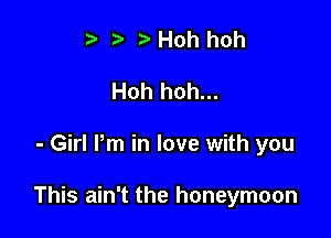 t' z. Hoh hoh
Hoh hoh...

- Girl Pm in love with you

This ain't the honeymoon