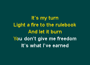 IFS my turn
Light a fire to the rulebook
And let it burn

You don't give me freedom
It's what I've earned