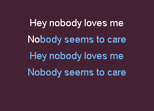 Hey nobody loves me

Nobody seems to care

Hey nobody loves me

Nobody seems to care