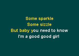 Some sparkle
Some sizzle

But baby you need to know
I'm a good good girl