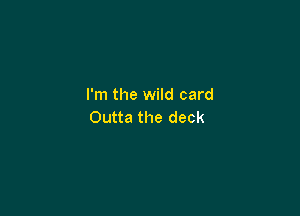 I'm the wild card

Outta the deck
