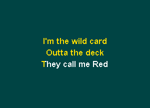 I'm the wild card
Outta the deck

They call me Red
