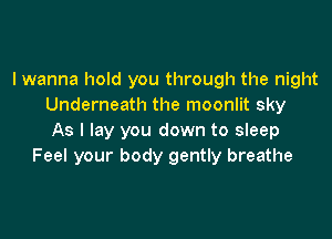 I wanna hold you through the night
Underneath the moonlit sky

As I lay you down to sleep
Feel your body gently breathe