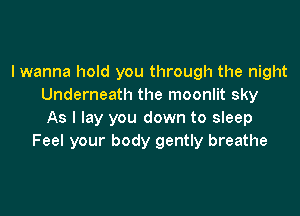 I wanna hold you through the night
Underneath the moonlit sky

As I lay you down to sleep
Feel your body gently breathe