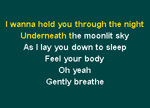 lwanna hold you through the night
Underneath the moonlit sky
As I lay you down to sleep

Feel your body
Oh yeah
Gently breathe