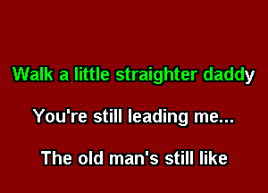 Walk a little straighter daddy

You're still leading me...

The old man's still like