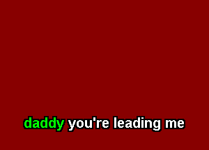 daddy you're leading me