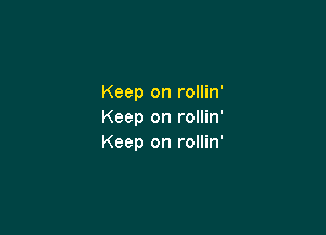 Keep on rollin'

Keep on rollin'
Keep on rollin'