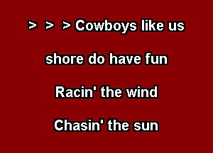 .3 r t' Cowboys like us

shore do have fun
Racin' the wind

Chasin' the sun