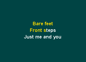Bare feet
Front steps

Just me and you