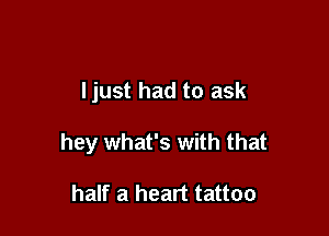 ljust had to ask

hey what's with that

half a heart tattoo