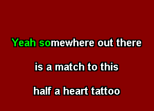 Yeah somewhere out there

is a match to this

half a heart tattoo
