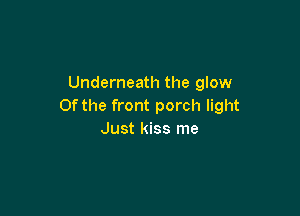 Underneath the glow
Of the front porch light

Just kiss me
