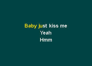 Baby just kiss me

Yeah
Hmm