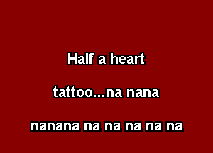 Half a heart

tattoo...na nana

nanana na na na na na