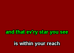 and that ev'ry star you see

is within your reach