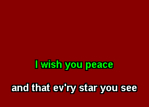 lwish you peace

and that ev'ry star you see