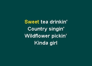 Sweet tea drinkin'
Country singin'

Wildflower pickiw
Kinda girl