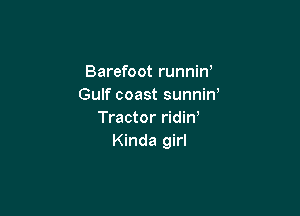 Barefoot runnin'
Gulf coast sunnin'

Tractor ridin,
Kinda girl