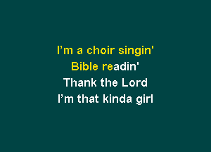 I'm a choir singin'
Bible readin'

Thank the Lord
Pm that kinda girl
