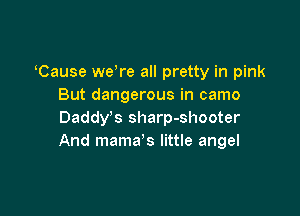 Cause weTe all pretty in pink
But dangerous in camo

Daddy's sharp-shooter
And mama's little angel