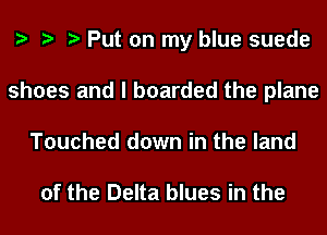 e e e Put on my blue suede
shoes and I boarded the plane
Touched down in the land

of the Delta blues in the