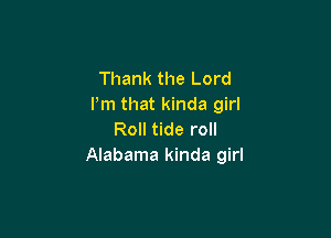 Thank the Lord
I'm that kinda girl

Roll tide roll
Alabama kinda girl