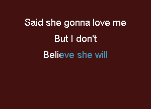 Said she gonna love me

But I don't

Believe she will