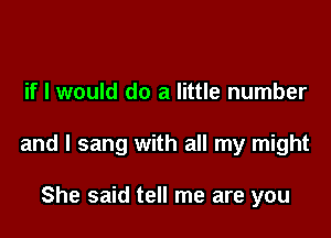 if I would do a little number

and I sang with all my might

She said tell me are you