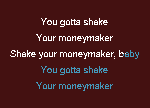 You gotta shake

Your moneymaker

Shake your moneymaker, baby

You gotta shake

Your moneymaker