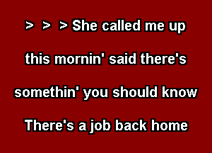.3 t- She called me up

this mornin' said there's

somethin' you should know

There's a job back home