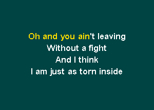 Oh and you ain't leaving
Without a fight

And I think
I am just as torn inside