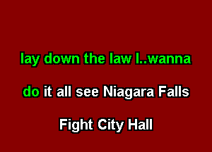 lay down the law l..wanna

do it all see Niagara Falls

Fight City Hall