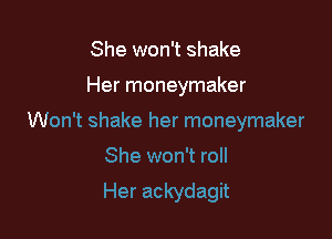 She won't shake

Her moneymaker

Won't shake her moneymaker

She won't roll
Her ackydagit