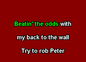 Beatin' the odds with

my back to the wall

Try to rob Peter