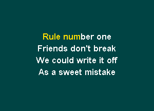 Rule number one
Friends don't break

We could write it off
As a sweet mistake