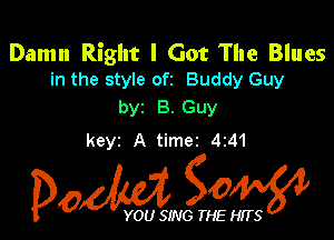 Damn Right I Got The Blues
in the style ofz Buddy Guy

byr B. Guy

keyz A timei 4241

Dow g0

YOU SING THE HITS