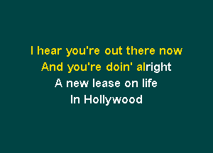 I hear you're out there now
And you're doin' alright

A new lease on life
In Hollywood