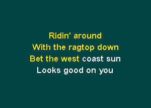 Ridin' around
With the ragtop down

Bet the west coast sun
Looks good on you